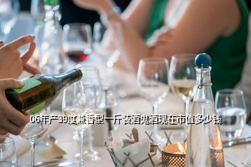 06年產39度兼香型一斤裝酒鬼酒現(xiàn)在市值多少錢