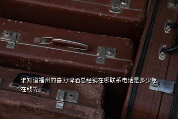 誰知道福州的喜力啤酒總經(jīng)銷在哪聯(lián)系電話是多少急在線等