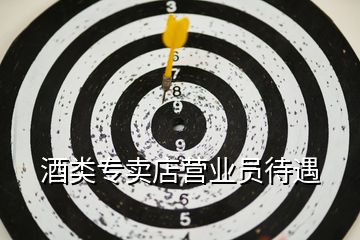 酒類專賣店營業(yè)員待遇