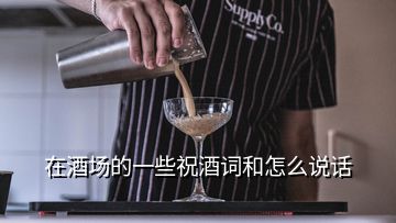 在酒場(chǎng)的一些祝酒詞和怎么說(shuō)話