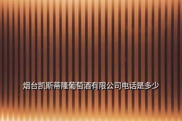 煙臺凱斯蒂隆葡萄酒有限公司電話是多少