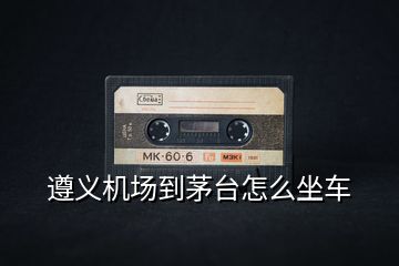 遵義機(jī)場(chǎng)到茅臺(tái)怎么坐車