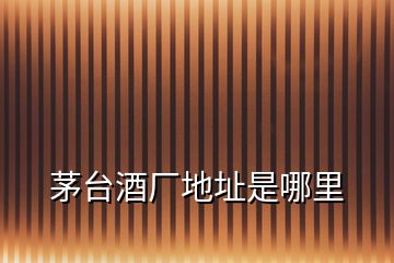 茅臺酒廠地址是哪里