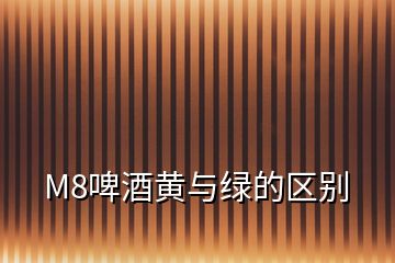 M8啤酒黃與綠的區(qū)別