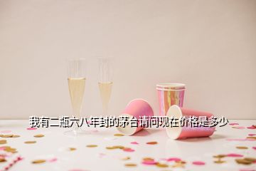 我有二瓶六八年封的茅臺(tái)請(qǐng)問(wèn)現(xiàn)在價(jià)格是多少