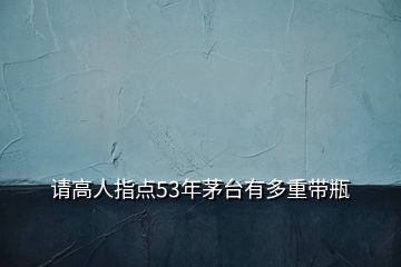 請(qǐng)高人指點(diǎn)53年茅臺(tái)有多重帶瓶