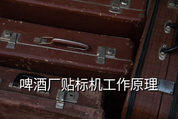 啤酒廠貼標機工作原理