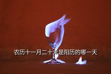 農(nóng)歷十一月二十六是陽(yáng)歷的哪一天