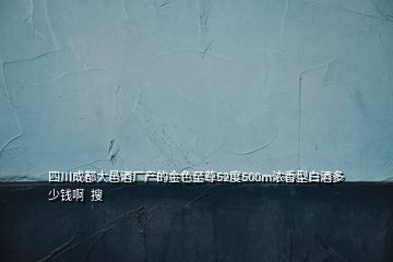 四川成都大邑酒廠產的金色至尊52度500m濃香型白酒多少錢啊  搜