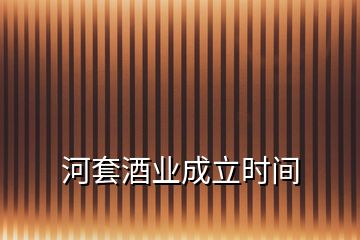 河套酒業(yè)成立時間