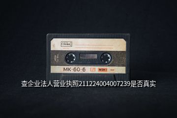 查企業(yè)法人營業(yè)執(zhí)照211224004007239是否真實