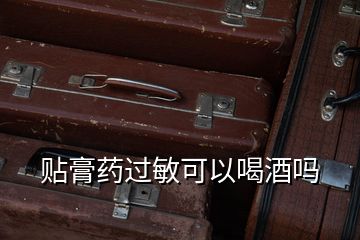 貼膏藥過(guò)敏可以喝酒嗎