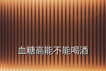 血糖高能不能喝酒