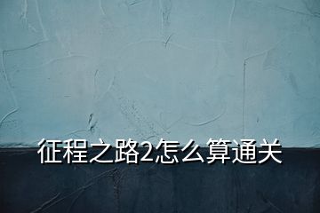 征程之路2怎么算通關(guān)