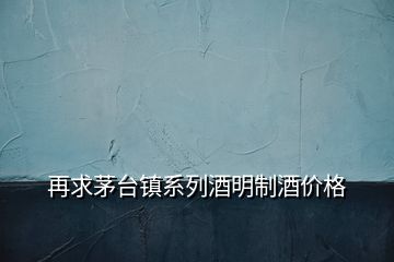 再求茅臺鎮(zhèn)系列酒明制酒價格