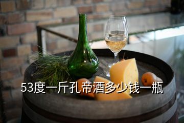 53度一斤孔帝酒多少錢一瓶