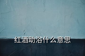 紅酒助浴什么意思