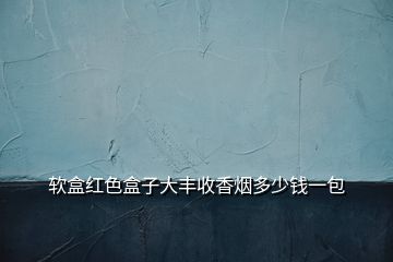 軟盒紅色盒子大豐收香煙多少錢(qián)一包
