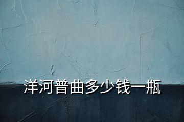 洋河普曲多少錢一瓶