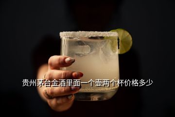 貴州茅臺金酒里面一個壺兩個杯價格多少