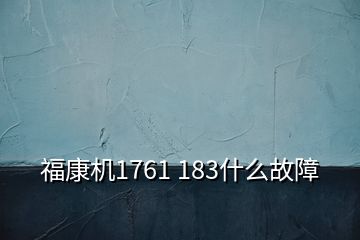 ?？禉C(jī)1761 183什么故障