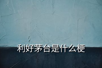 利好茅臺是什么梗