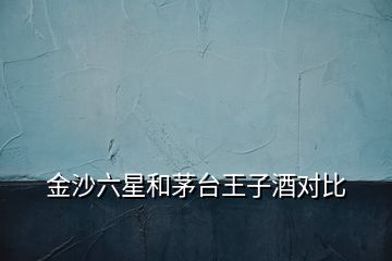 金沙六星和茅臺王子酒對比