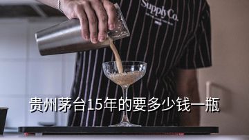 貴州茅臺(tái)15年的要多少錢(qián)一瓶