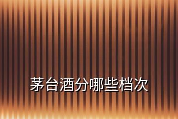 茅臺(tái)酒分哪些檔次