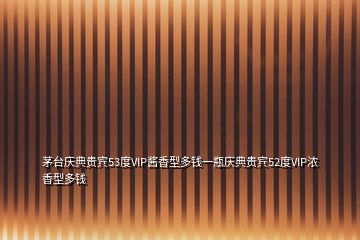 茅臺(tái)慶典貴賓53度VIP醬香型多錢一瓶慶典貴賓52度VIP濃香型多錢