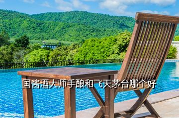 國醬酒大師手釀和飛天茅臺哪個(gè)好