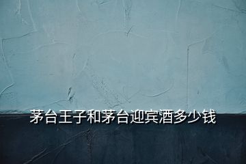 茅臺王子和茅臺迎賓酒多少錢