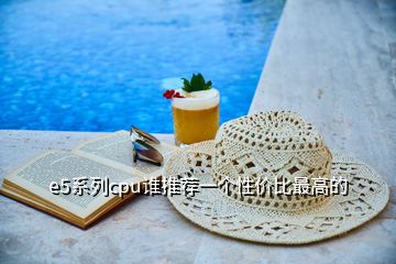 e5系列cpu誰推薦一個(gè)性價(jià)比最高的
