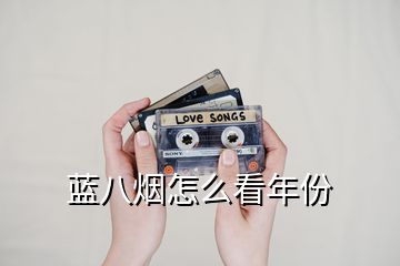 藍八煙怎么看年份