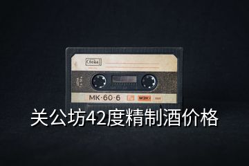 關(guān)公坊42度精制酒價(jià)格