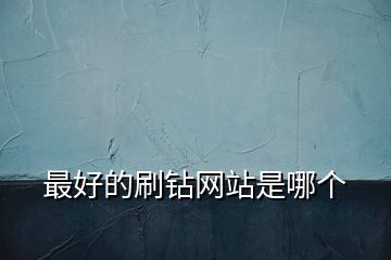 最好的刷鉆網(wǎng)站是哪個(gè)