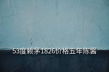 53度賴茅1826價(jià)格五年陳醬