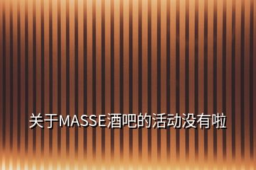 關(guān)于MASSE酒吧的活動(dòng)沒有啦