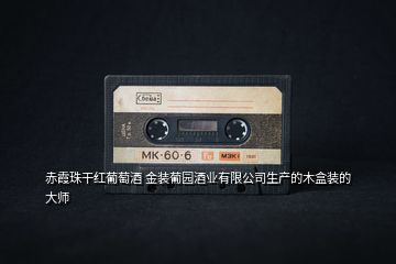 赤霞珠干紅葡萄酒 金裝葡園酒業(yè)有限公司生產的木盒裝的大師