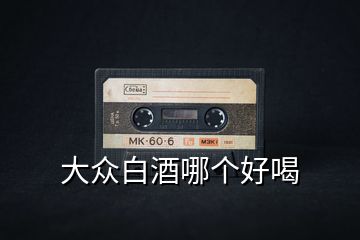 大眾白酒哪個好喝
