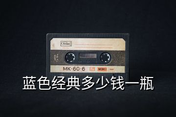 藍色經(jīng)典多少錢一瓶