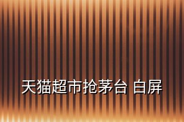 天貓超市搶茅臺(tái) 白屏