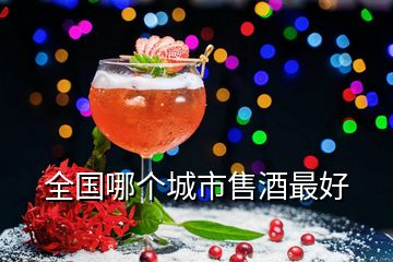 全國哪個(gè)城市售酒最好
