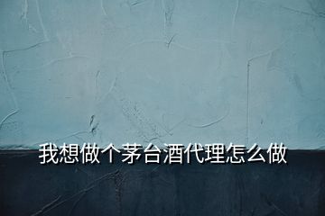 我想做個(gè)茅臺(tái)酒代理怎么做