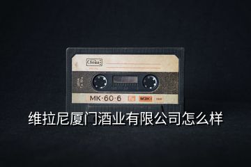 維拉尼廈門酒業(yè)有限公司怎么樣