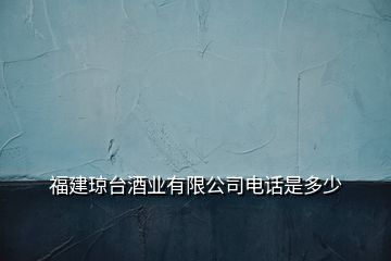 福建瓊臺(tái)酒業(yè)有限公司電話是多少