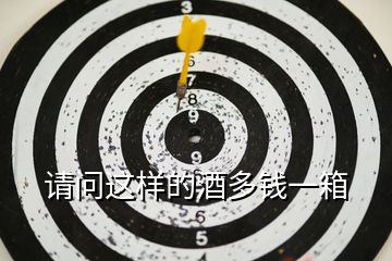 請(qǐng)問(wèn)這樣的酒多錢一箱