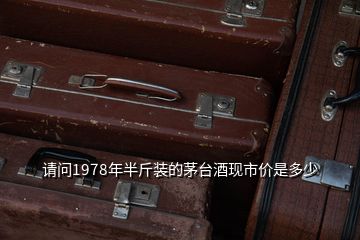 請(qǐng)問(wèn)1978年半斤裝的茅臺(tái)酒現(xiàn)市價(jià)是多少