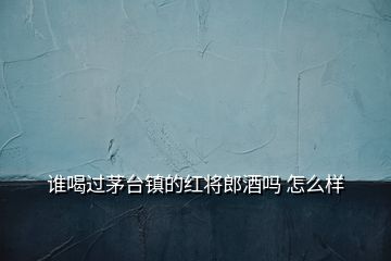 誰(shuí)喝過(guò)茅臺(tái)鎮(zhèn)的紅將郎酒嗎 怎么樣