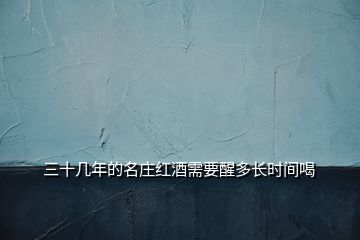 三十幾年的名莊紅酒需要醒多長時(shí)間喝